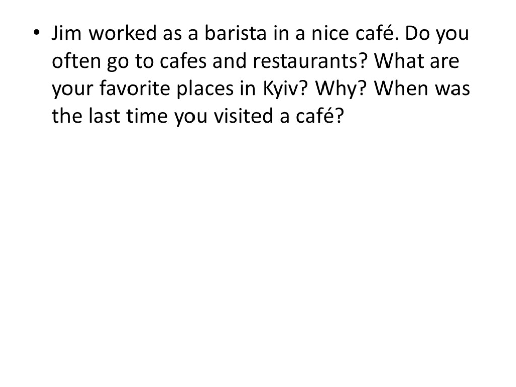 Jim worked as a barista in a nice café. Do you often go to